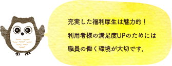 充実した福利厚生は魅力的！利用者様の満足度UPのためには職員の働く環境が大切です。