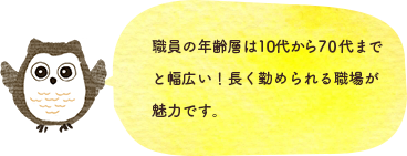 職員の年齢層は10代から70代までと幅広い！長く勤められる職場が魅力です。