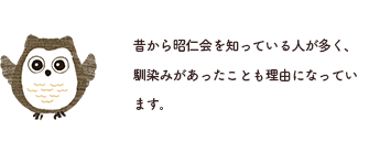 昔から昭仁会を知っている人が多く、馴染みがあったことも理由になっていますね。